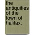 The Antiquities Of The Town Of Halifax.