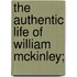 The Authentic Life Of William Mckinley;
