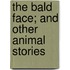 The Bald Face; And Other Animal Stories
