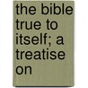 The Bible True To Itself; A Treatise On door Alexander Moody Stuart