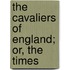 The Cavaliers Of England; Or, The Times