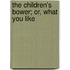 The Children's Bower; Or, What You Like