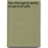 The Chirurgical Works Of Percival Pott. door Percival Pott
