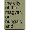The City Of The Magyar, Or, Hungary And by Miss Pardoe