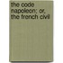 The Code Napoleon; Or, The French Civil