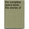 The Complete Opera Book; The Stories Of door Gustav Kobb�