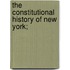 The Constitutional History Of New York;