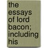The Essays Of Lord Bacon; Including His