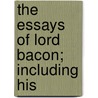 The Essays Of Lord Bacon; Including His door Sir Francis Bacon