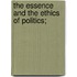The Essence And The Ethics Of Politics;