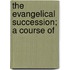 The Evangelical Succession; A Course Of