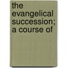 The Evangelical Succession; A Course Of by Edinburgh. St. George'S. Free Church