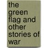 The Green Flag And Other Stories Of War