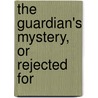 The Guardian's Mystery, Or Rejected For by Christine Faber