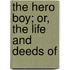 The Hero Boy; Or, The Life And Deeds Of