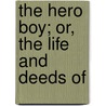 The Hero Boy; Or, The Life And Deeds Of door Phineas Camp Headley