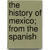The History Of Mexico; From The Spanish