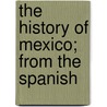 The History Of Mexico; From The Spanish by Nicholas Mill