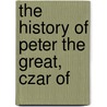 The History Of Peter The Great, Czar Of door Sarah Hopkins Bradford