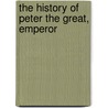The History Of Peter The Great, Emperor door Voltaire