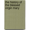 The History Of The Blessed Virgin Mary door Mathieu Orsini