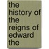 The History Of The Reigns Of Edward The