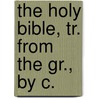 The Holy Bible, Tr. From The Gr., By C. by Unknown Author