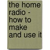 The Home Radio - How To Make And Use It door Alpheus Verrill