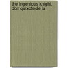 The Ingenious Knight, Don Quixote De La by Miguel de Cervantes Y. Saavedra