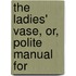 The Ladies' Vase, Or, Polite Manual For