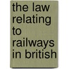 The Law Relating To Railways In British by Henry Edward Trevor