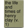 The Life And Times Of Henry Clay (V. 1) door Calvin Colton
