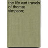 The Life And Travels Of Thomas Simpson; door Alexander Simpson