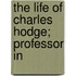 The Life Of Charles Hodge; Professor In