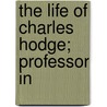The Life Of Charles Hodge; Professor In by Archibald Alexander Hodge