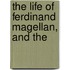 The Life Of Ferdinand Magellan, And The