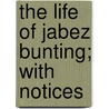 The Life Of Jabez Bunting; With Notices door Thomas Percival Bunting