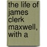 The Life Of James Clerk Maxwell, With A