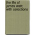 The Life Of James Watt; With Selections