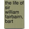 The Life Of Sir William Fairbairn, Bart door Sir William Fairbairn