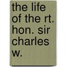 The Life Of The Rt. Hon. Sir Charles W. door Unknown Author