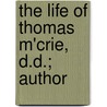 The Life Of Thomas M'Crie, D.D.; Author by Thomas M'Crie