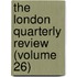 The London Quarterly Review (Volume 26)