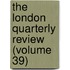 The London Quarterly Review (Volume 39)