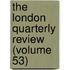 The London Quarterly Review (Volume 53)