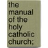 The Manual Of The Holy Catholic Church;