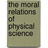 The Moral Relations Of Physical Science by Samuel Colcord Bartlett
