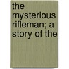The Mysterious Rifleman; A Story Of The by Everett Titsworth Tomlinson