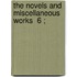 The Novels And Miscellaneous Works  6 ;