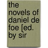 The Novels Of Daniel De Foe [Ed. By Sir by Danial Defoe